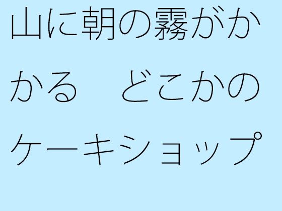 山に朝の霧がかかる どこかのケーキショップでは・・・・  エロ画像350275
