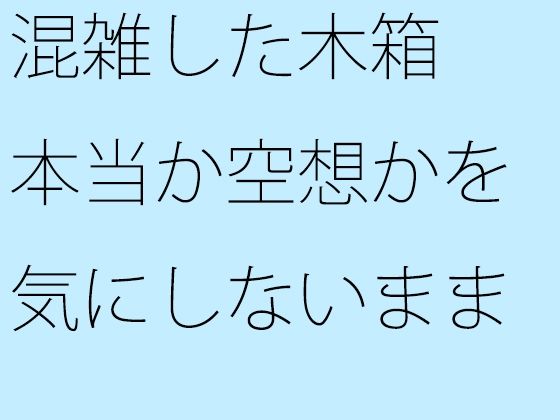 混雑した木箱 本当か空想かを気にしないまま走っている  エロ画像411211