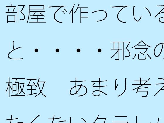 部屋で作っていると・・・・邪念の極致 あまり考えたくないタラレバ論も・・・・・・  エロ画像472419