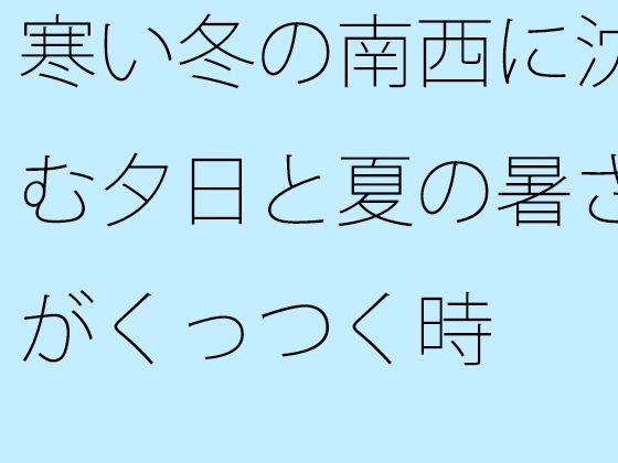 寒い冬の南西に沈む夕日と夏の暑さがくっつく時  エロ画像493771