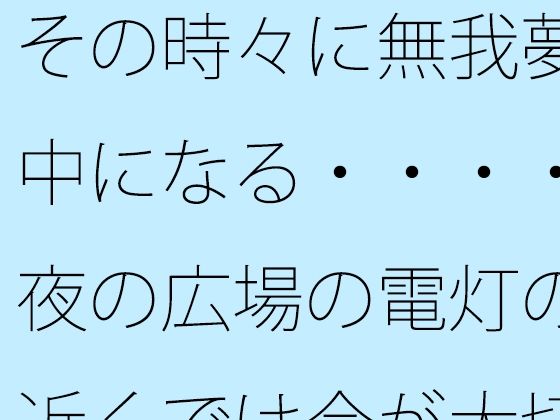 その時々に無我夢中になる・・・・夜の広場の電灯の近くでは今が大切  エロ画像515039