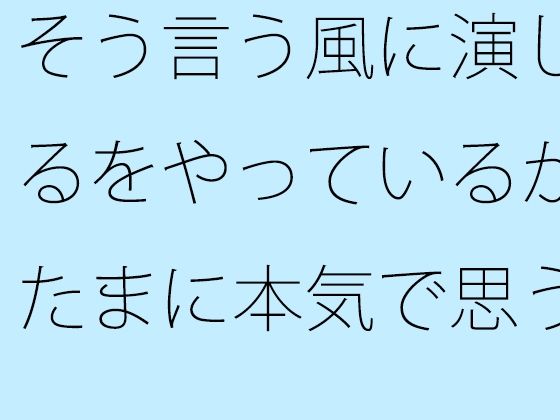 そう言う風に演じるをやっているがたまに本気で思う  やろうと思っても出来ない・・・が要点  エロ画像561924