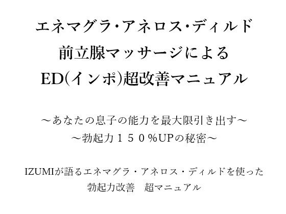 エネマグラ・アネロス・ディルド 前立腺マッサージによる ED（インポ）超改善マニュアル      〜あなたの息子の能力を最大限引き出す〜 〜勃起力150％UPの秘密〜    X（旧Twitter）で3万人のフォロワー数を持つ IZUMIが語るエネマグラ・アネロス・ディルドを使った 勃起力改善  超マニュアル  エロ画像666176