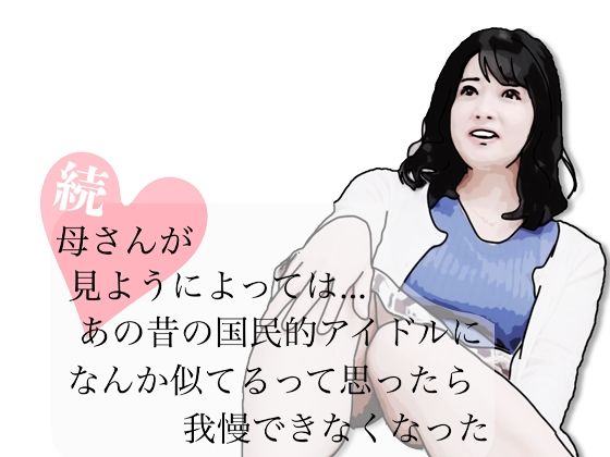 続・母さんが見ようによってはあの昔の国民的アイドルに…  エロ画像769820