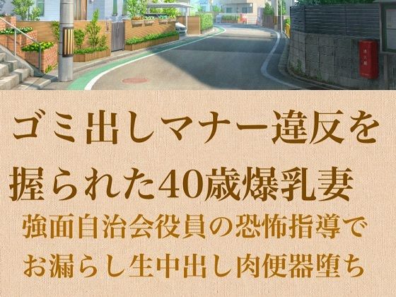 【人妻調教】ゴミ出しマナー違反を握られた40歳爆乳妻〜強面自治会長の恐怖指導でお漏らし生中出し肉便器堕ち〜  エロ画像798972
